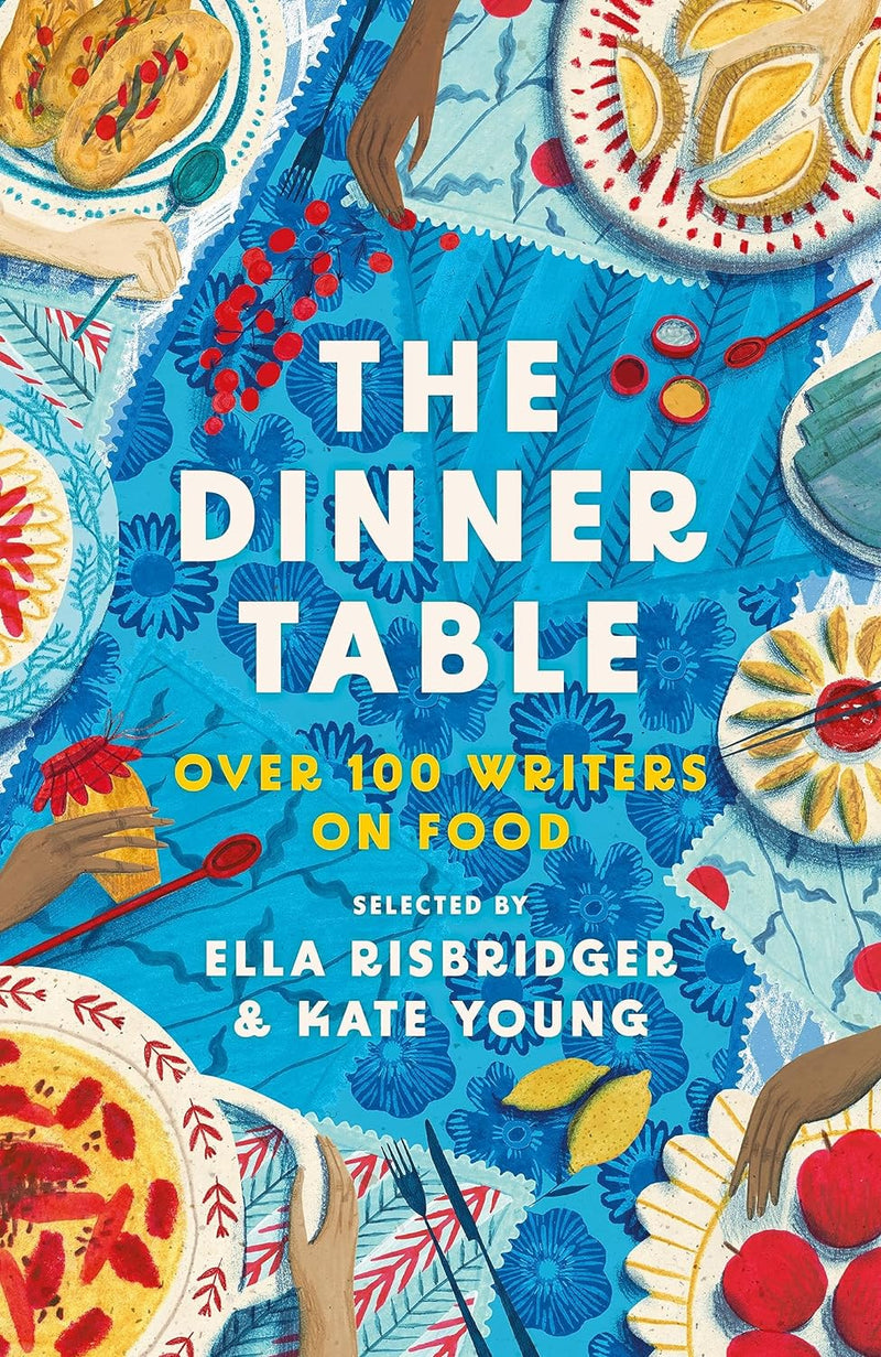The Dinner Table: Over 100 Writers on Food by Kate Young & Ella Risbridger (Hardback)