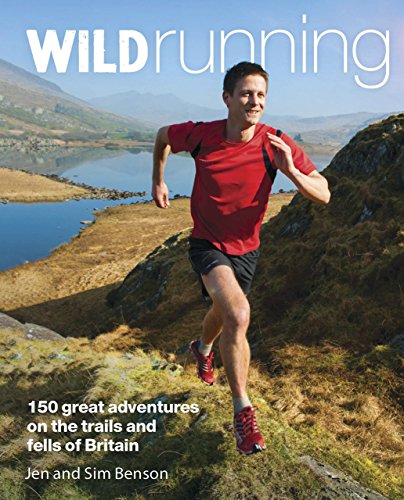Wild Running: 150 Great Adventures on the Trails and Fells of Britain by Jen & Sim Benson