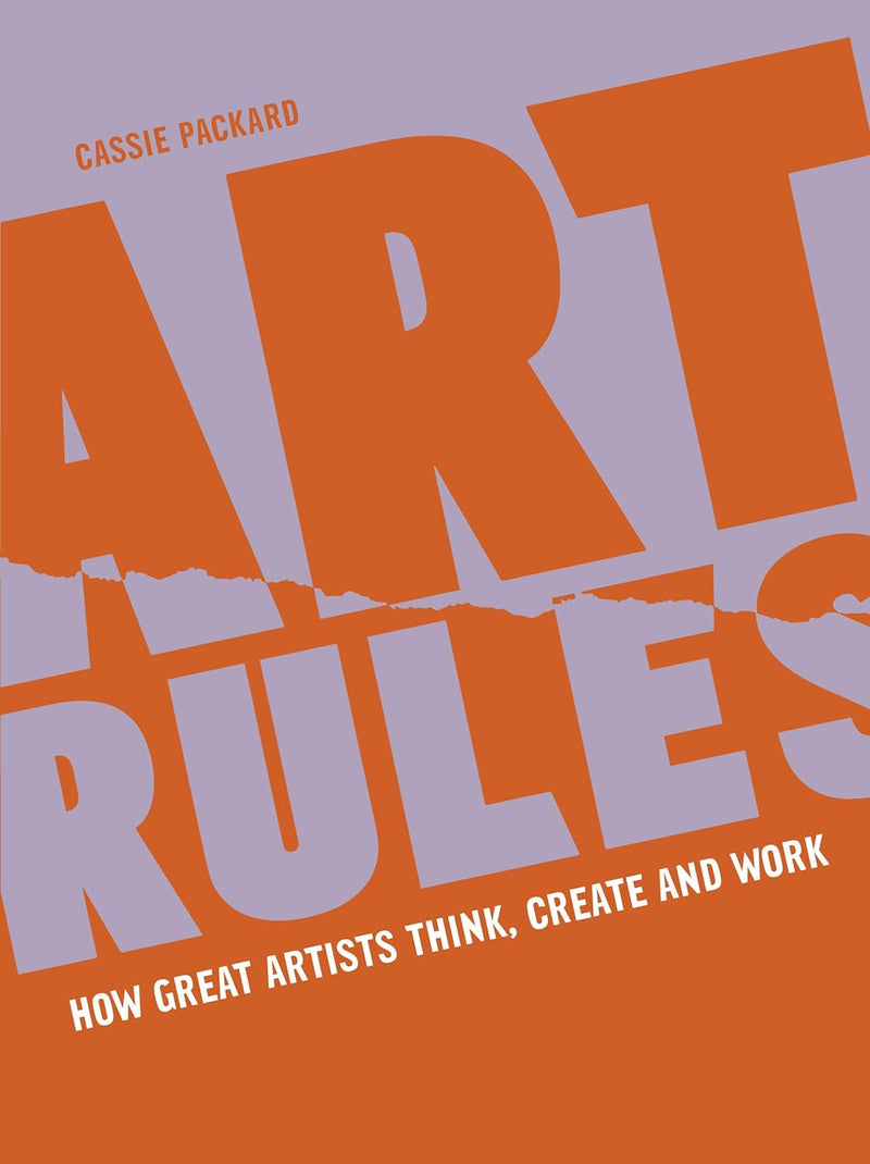 Art Rules: How Great Artists Think Create Work (Paperback) by Cassie Packard