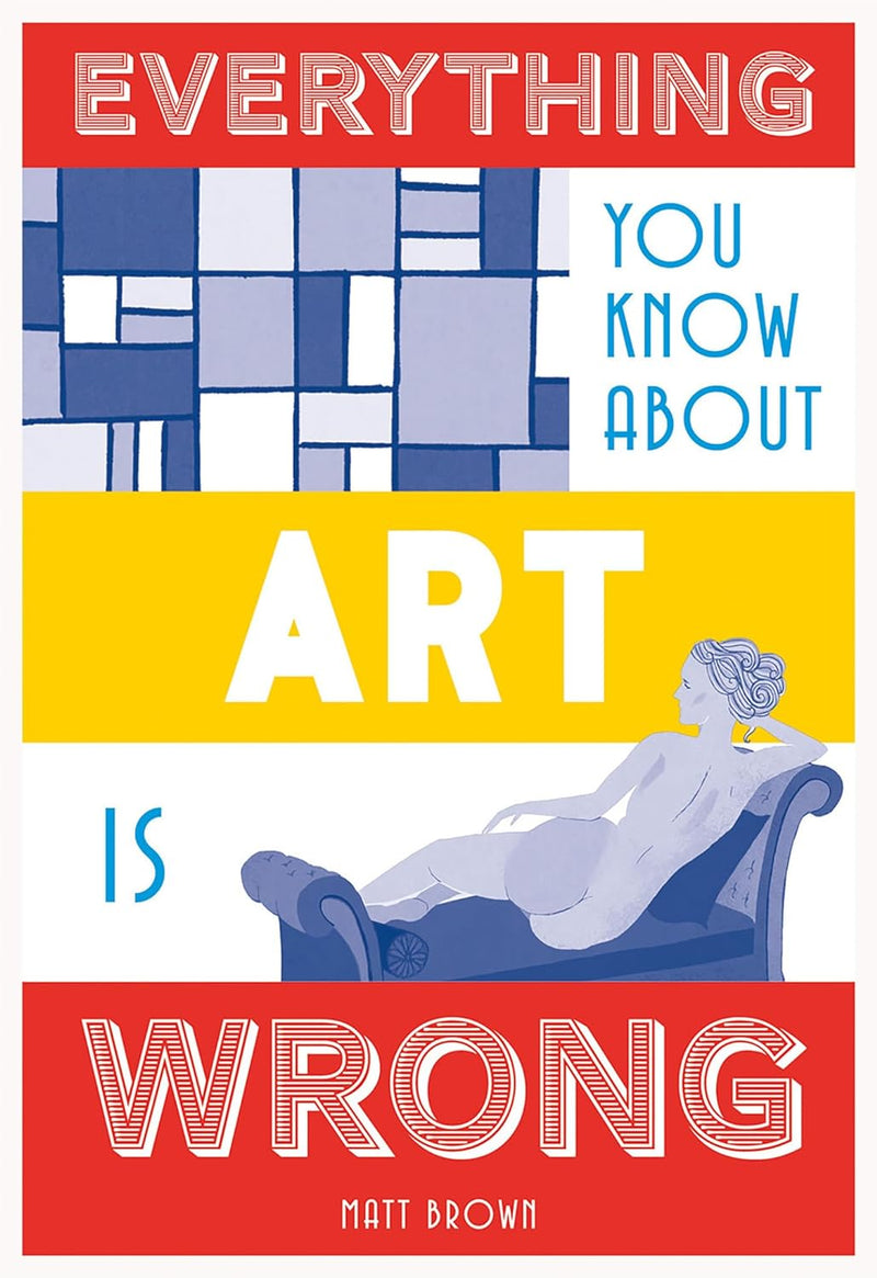 Everything you Know About Art Is Wrong by Matt Brown