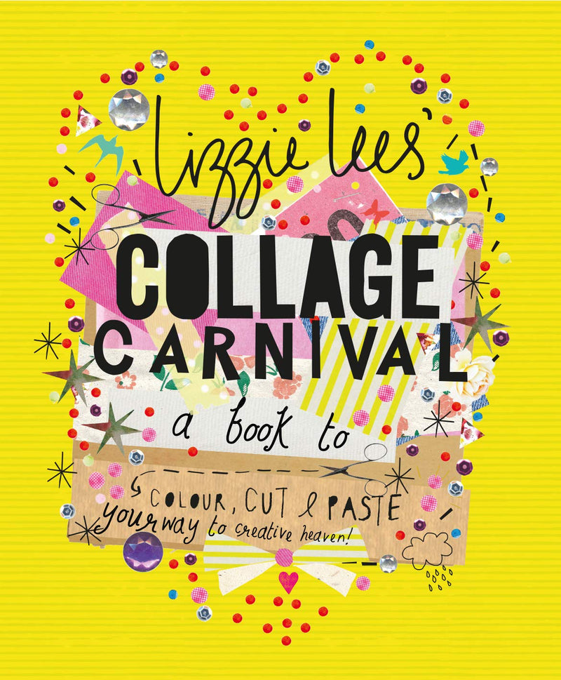 Collage Carnival: Cut, colour and paste your way to creative heaven by Lizzie Lees