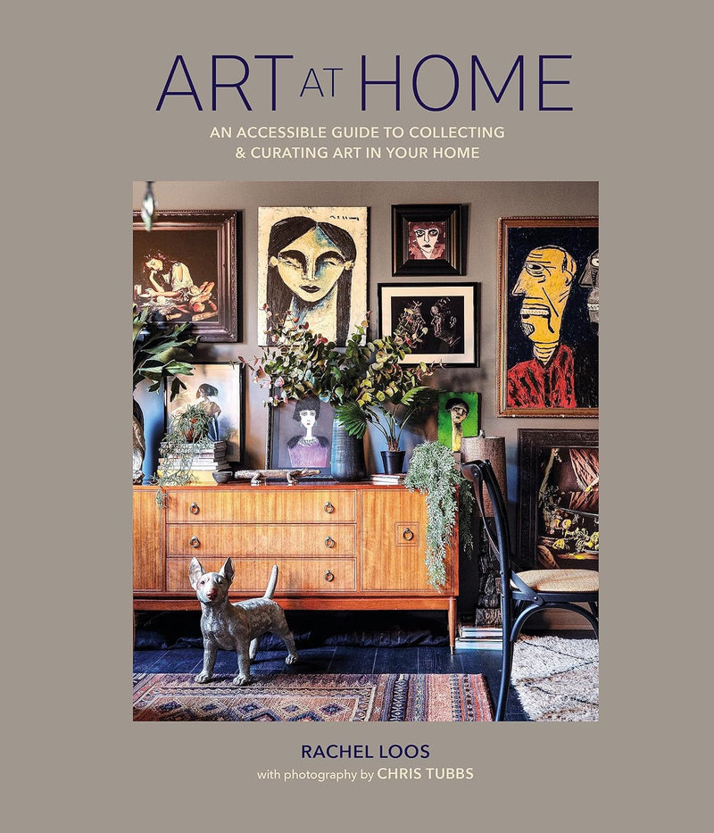 Art at Home: An accessible guide to collecting and curating art in your home by Rachel Loos