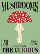 Mushrooms: A Guide for the Curious by Susan E, Clark