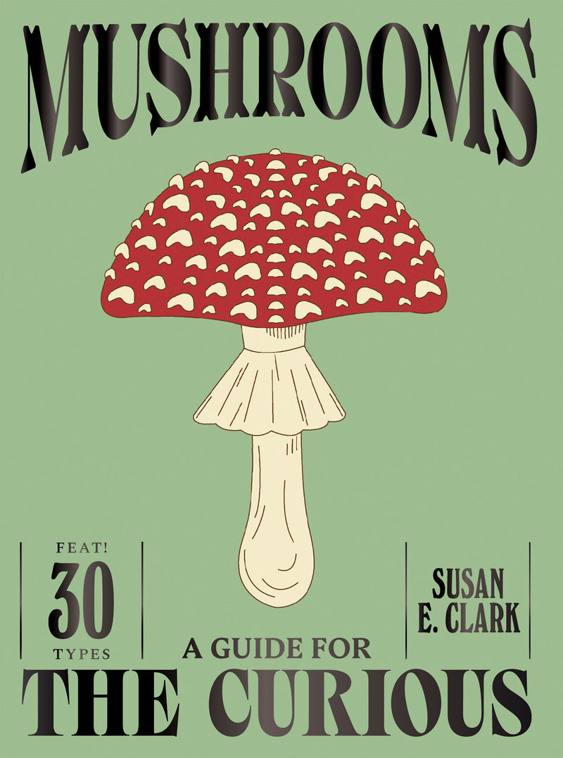 Mushrooms: A Guide for the Curious by Susan E, Clark