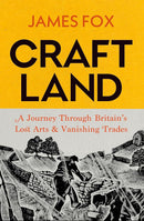 Craftland : A Journey Through Britain's Lost Art and Vanishing Trades (HB) by James Fox