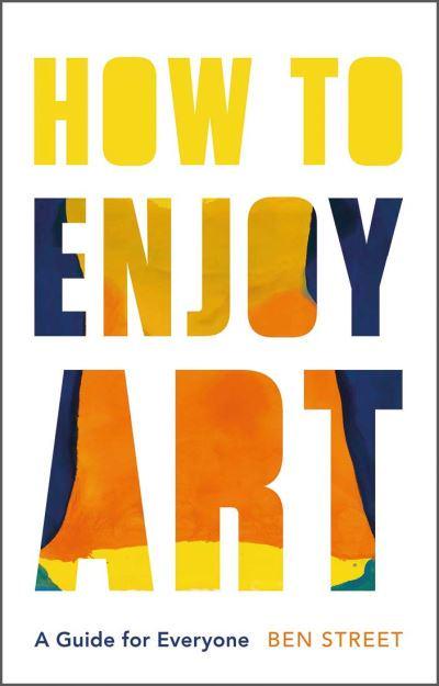 How to Enjoy Art A Guide for Everyone by Ben Street