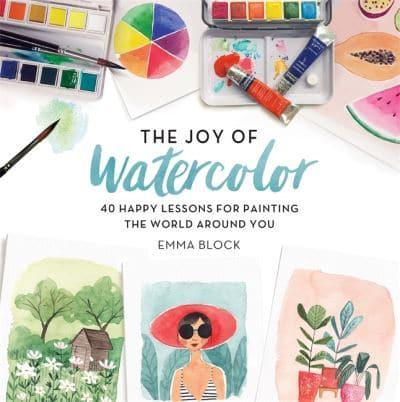 The Joy Of Watercolour: 40 Happy Lessons For Painting The World around You by Emma Block