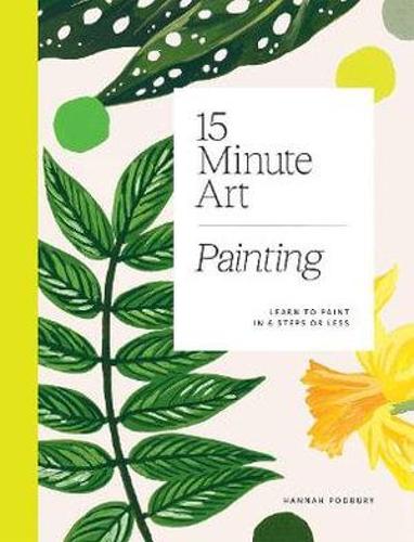 15 Minute Art. Painting. Learn To Paint In 6 Steps Or Less by Hannah Podbury.